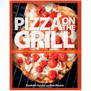 Pizza on the Grill: 100 Feisty Fire-Roasted Recipes for Pizza & More